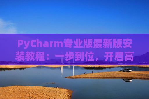 PyCharm专业版最新版安装教程：一步到位，开启高效Python开发之旅
