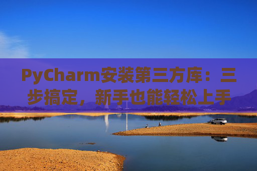 PyCharm安装第三方库：三步搞定，新手也能轻松上手